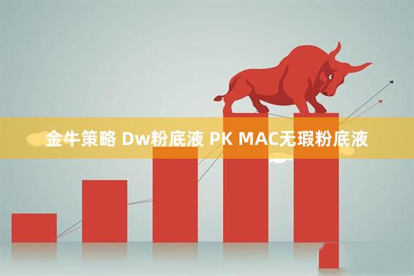 金牛策略 Dw粉底液 PK MAC无瑕粉底液