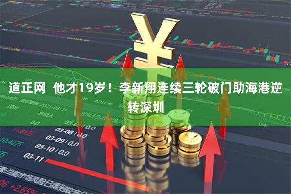 道正网  他才19岁！李新翔连续三轮破门助海港逆转深圳