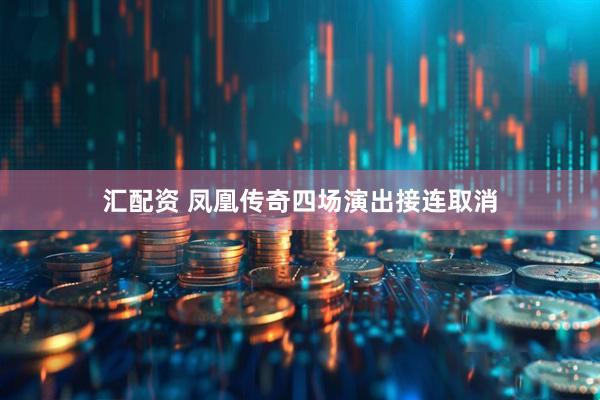 汇配资 凤凰传奇四场演出接连取消