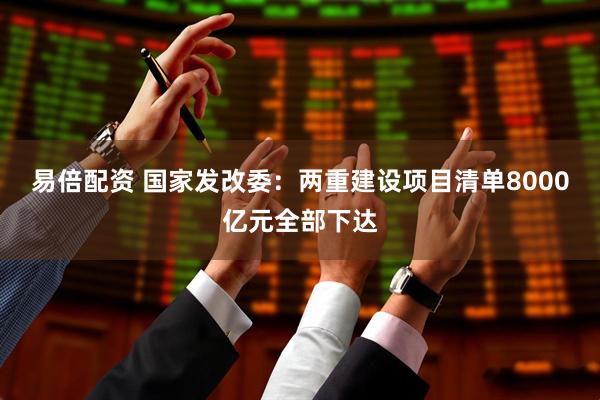 易倍配资 国家发改委：两重建设项目清单8000亿元全部下达