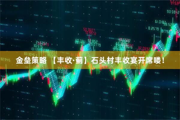 金垒策略 【丰收·蓟】石头村丰收宴开席喽！