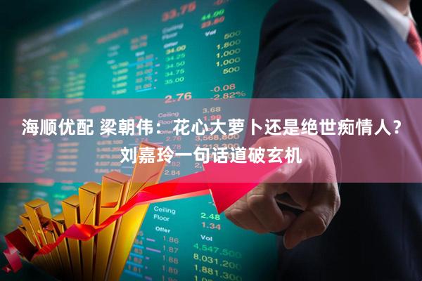 海顺优配 梁朝伟:花心大萝卜还是绝世痴情人?刘嘉玲一句话道破玄机