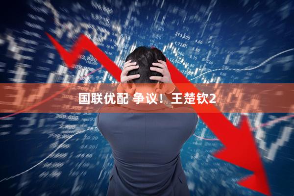 国联优配 争议!王楚钦2