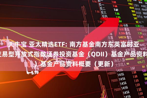天牛宝 亚太精选ETF: 南方基金南方东英富时亚太低碳精选交易型开放式指数证券投资基金（QDII）基金产品资料概要（更新）
